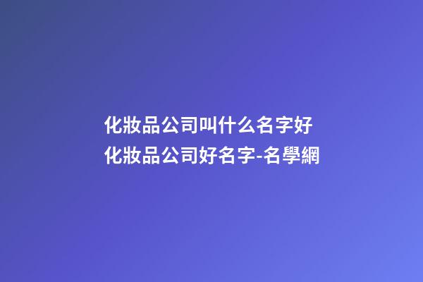 化妝品公司叫什么名字好 化妝品公司好名字-名學網